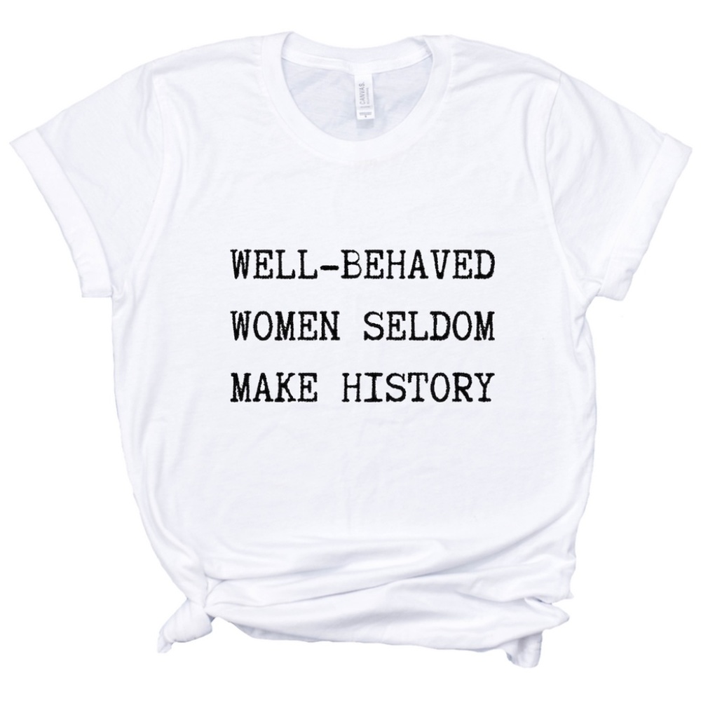 Well Behaved Women Seldom Make History Tee